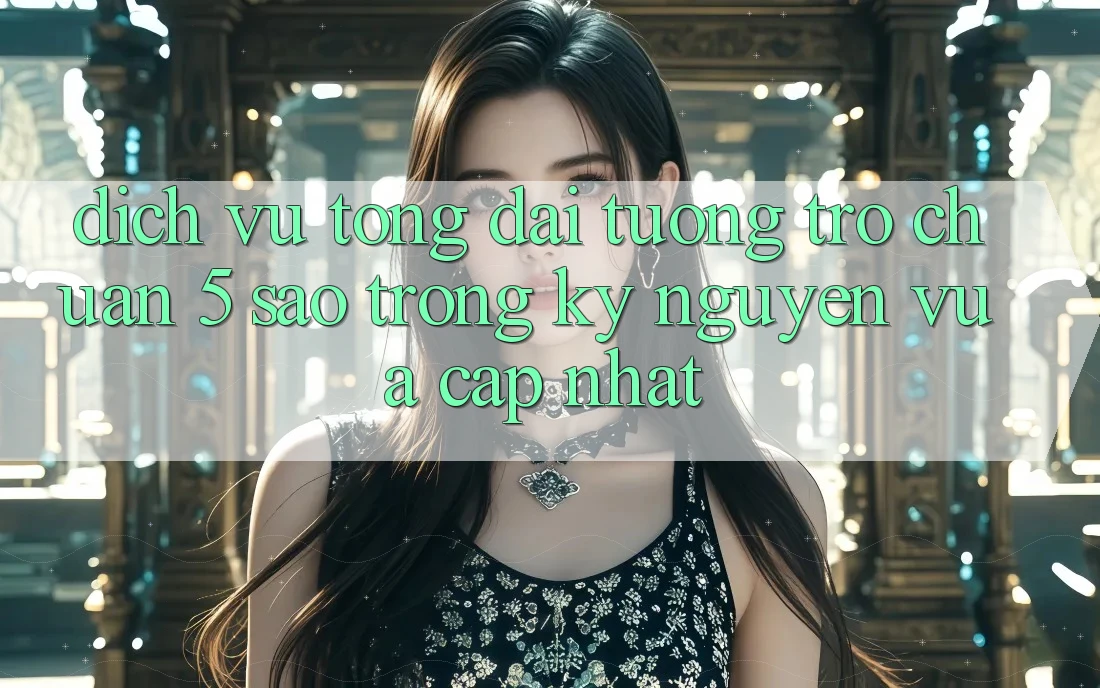 Dịch Vụ Tổng đài tương trợ Chuẩn 5 Sao Trong Kỷ Nguyên Vừa cập nhật Dịch Vụ Tổng đài tương trợ Chuẩn 5 Sao Trong Kỷ Nguyên Vừa cập nhật