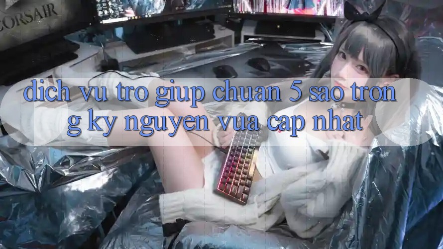 Dịch Vụ Trợ giúp Chuẩn 5 Sao Trong Kỷ Nguyên Vừa cập nhật