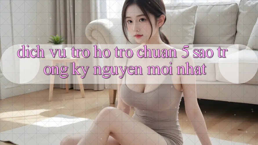 Dịch Vụ Trợ hỗ trợ Chuẩn 5 Sao Trong Kỷ Nguyên Mới nhất