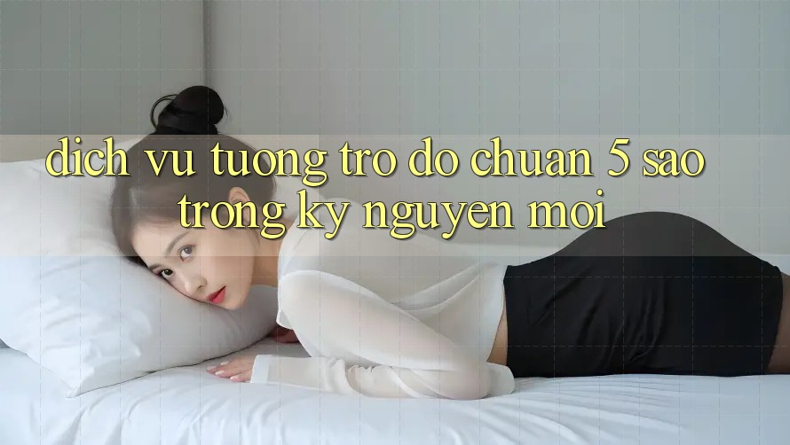 Dịch Vụ Tương trợ đỡ Chuẩn 5 Sao Trong Kỷ Nguyên Mới Dịch Vụ Tương trợ đỡ Chuẩn 5 Sao Trong Kỷ Nguyên Mới