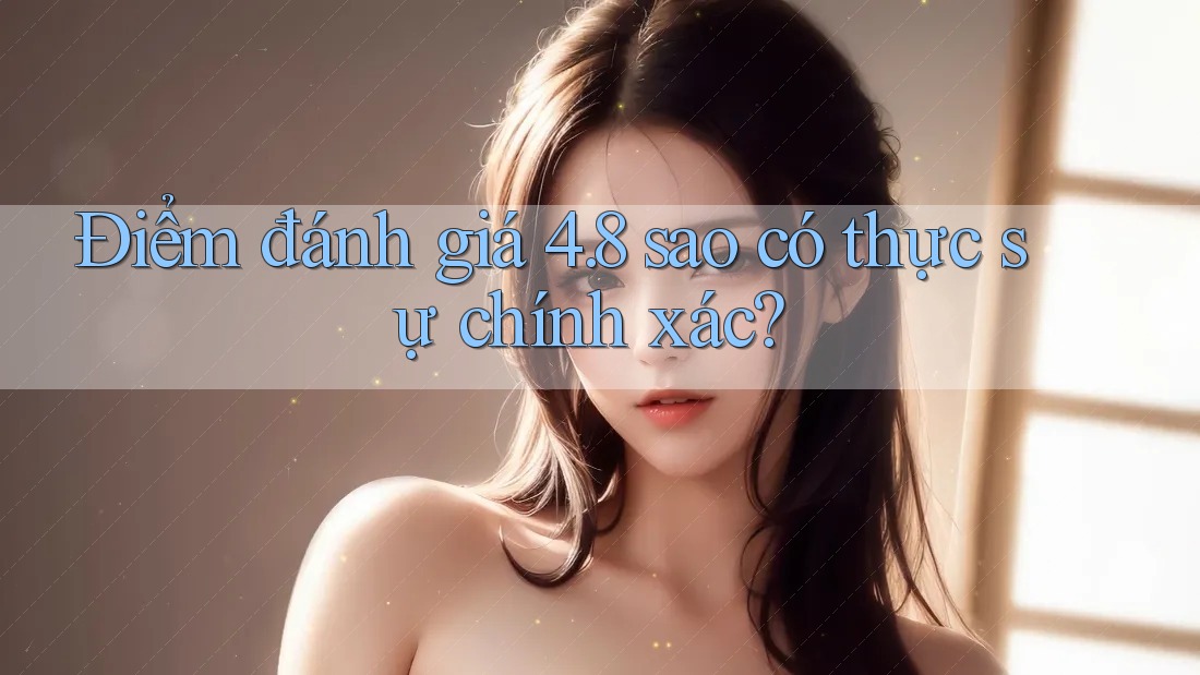 Điểm đánh giá 4. 8 sao có thực sự chính xác?