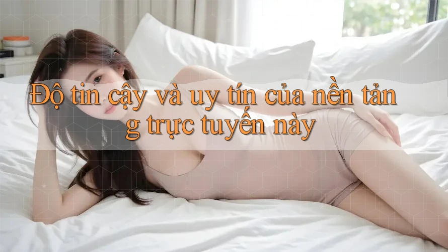 Độ tin cậy và uy tín của nền tảng trực tuyến này
