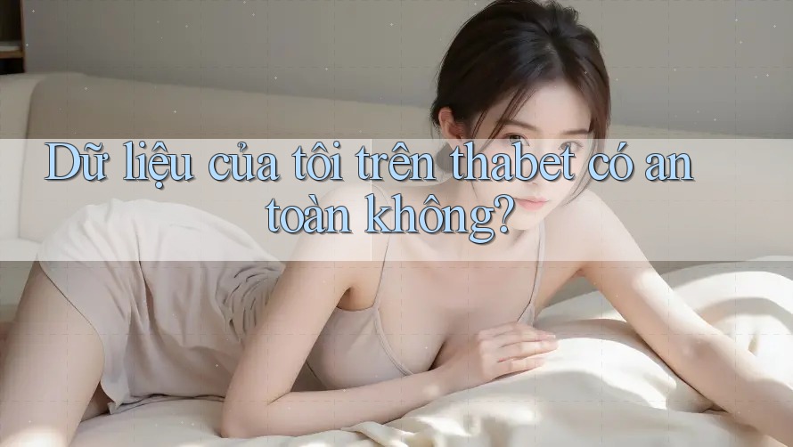 Dữ liệu của tôi trên thabet có an toàn không?