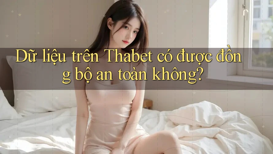 Dữ liệu trên Thabet có được đồng bộ an toàn không? Dữ liệu trên Thabet có được đồng bộ an toàn không?