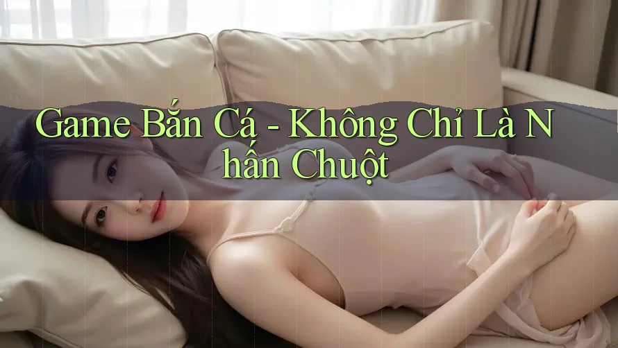 Game Bắn Cá - Không Chỉ Là Nhấn Chuột