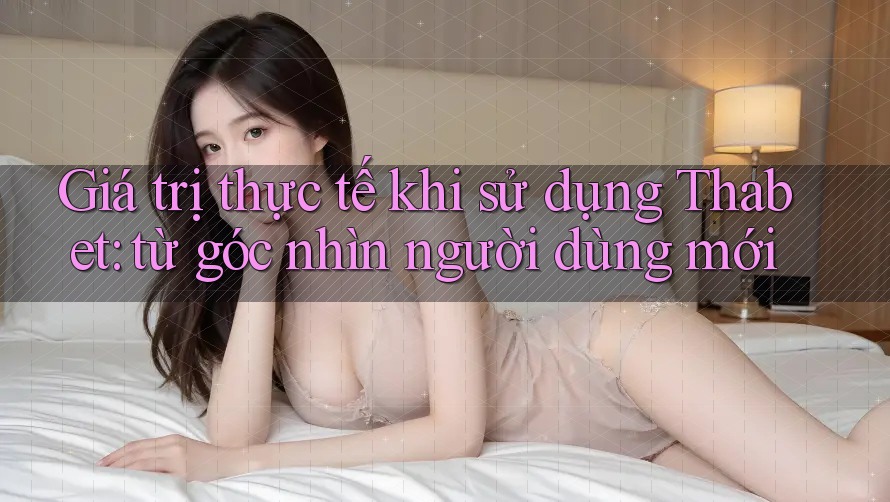 Giá trị thực tế khi sử dụng Thabet: từ góc nhìn người dùng mới