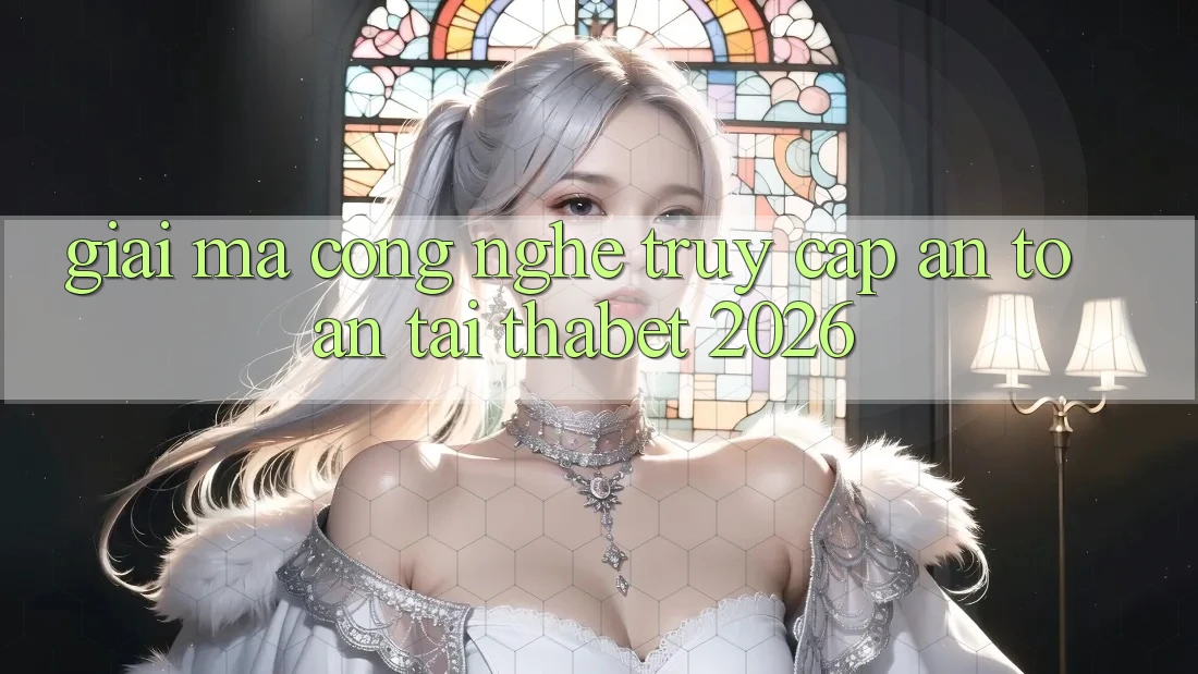 Giải Mã Công Nghệ “Truy Cập An Toàn” Tại Thabet 2026