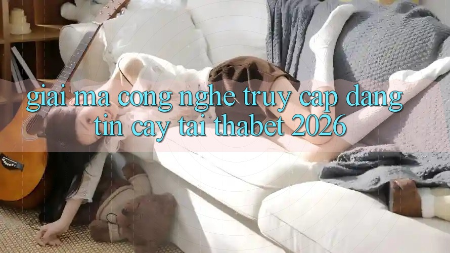 Giải Mã Công Nghệ “Truy Cập Đáng tin cậy” Tại Thabet 2026