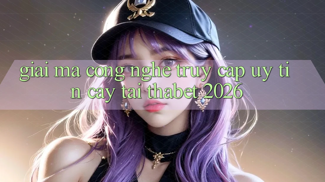 Giải Mã Công Nghệ “Truy Cập Uy tín cậy” Tại Thabet 2026