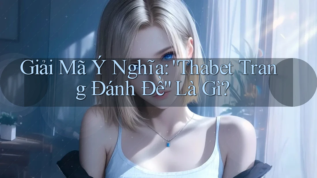 Giải Mã Ý Nghĩa: “Thabet Trang Đánh Đề” Là Gì?