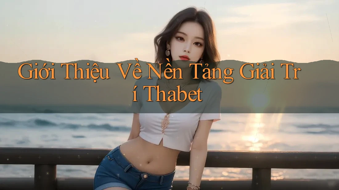 Giới Thiệu Về Nền Tảng Giải Trí Thabet