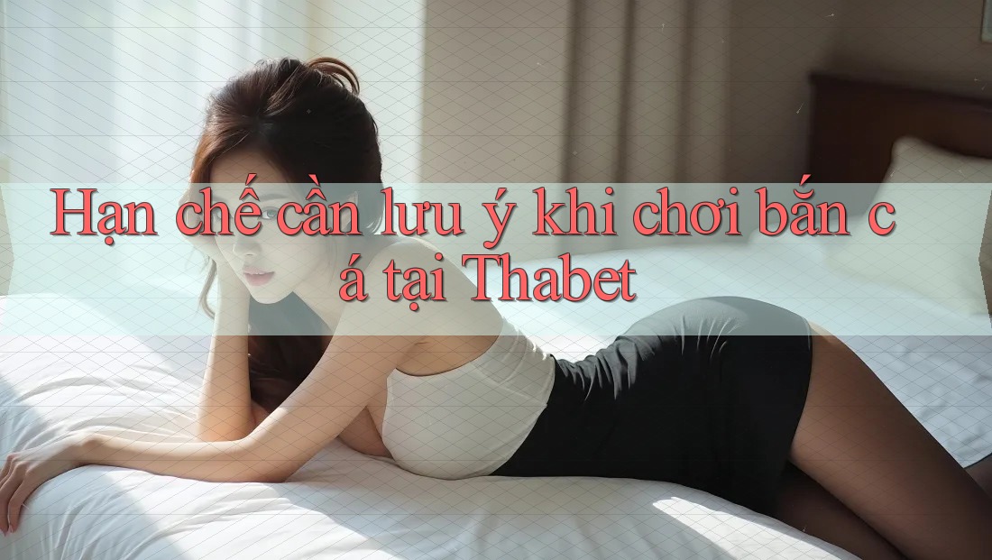 Hạn chế cần lưu ý khi chơi bắn cá tại Thabet