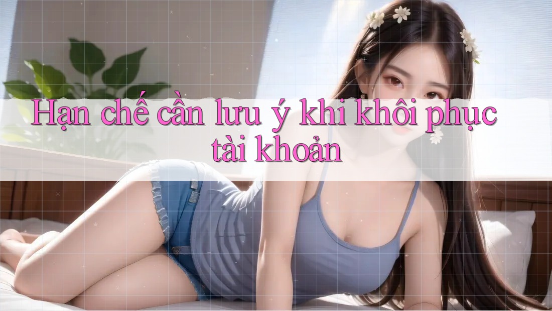 Hạn chế cần lưu ý khi khôi phục tài khoản Hạn chế cần lưu ý khi khôi phục tài khoản