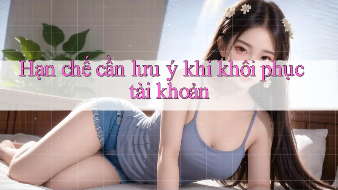 Hạn chế cần lưu ý khi khôi phục tài khoản Hạn chế cần lưu ý khi khôi phục tài khoản