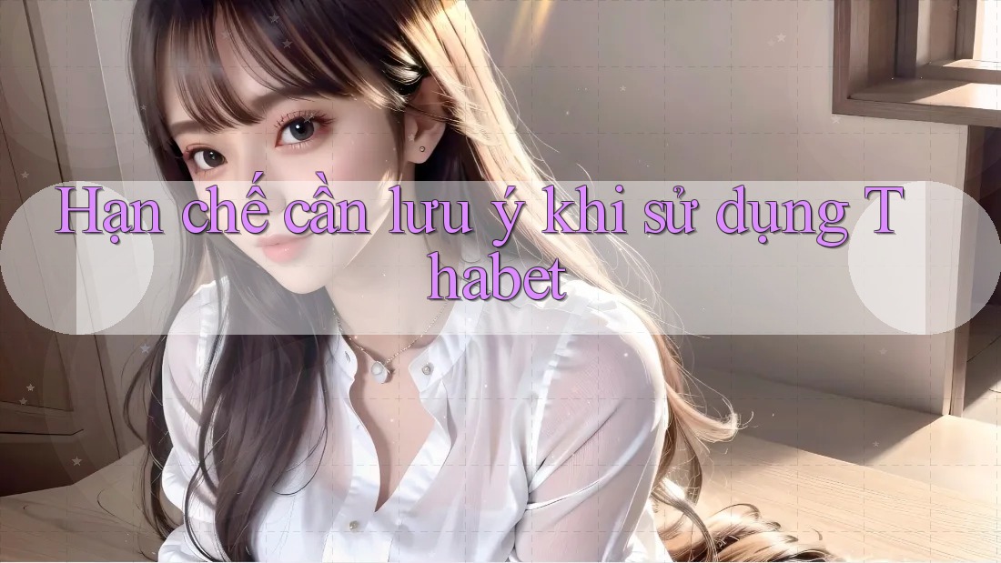 Hạn chế cần lưu ý khi sử dụng Thabet Hạn chế cần lưu ý khi sử dụng Thabet