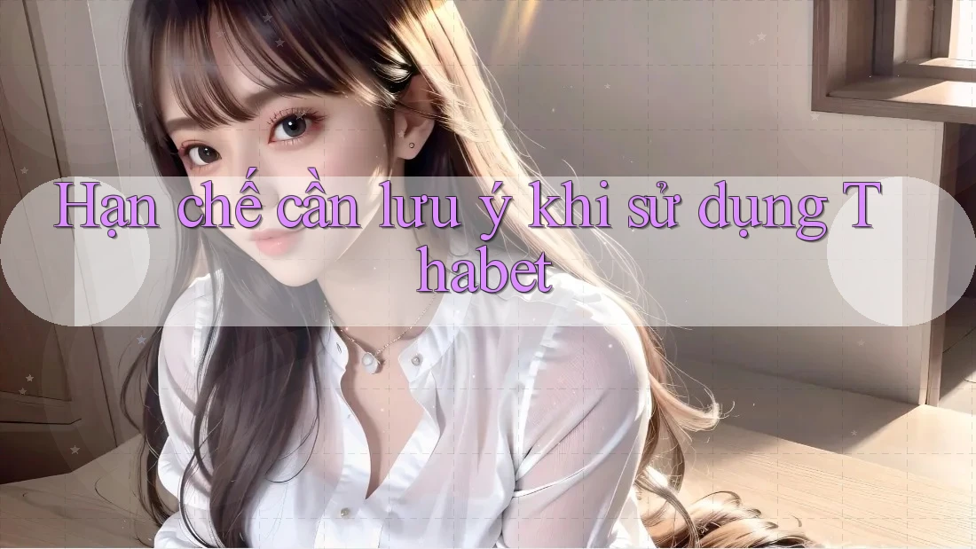 Hạn chế cần lưu ý khi sử dụng Thabet