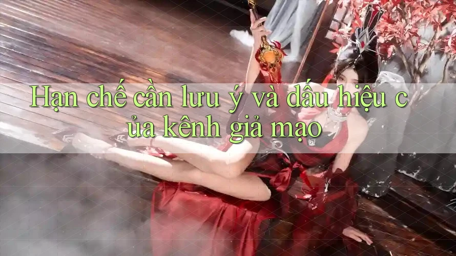Hạn chế cần lưu ý và dấu hiệu của kênh giả mạo
