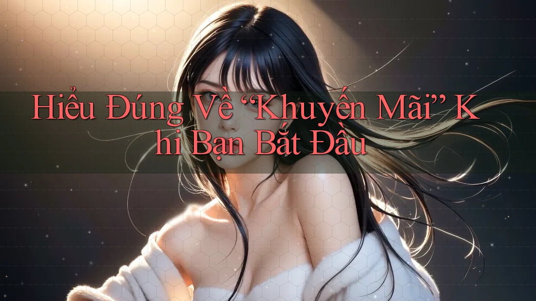 Hiểu Đúng Về “Khuyến Mãi” Khi Bạn Bắt Đầu Hiểu Đúng Về “Khuyến Mãi” Khi Bạn Bắt Đầu