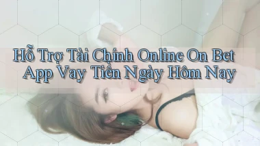 hỗ trợ tài chính online on bet app vay tiền ngày hôm nay