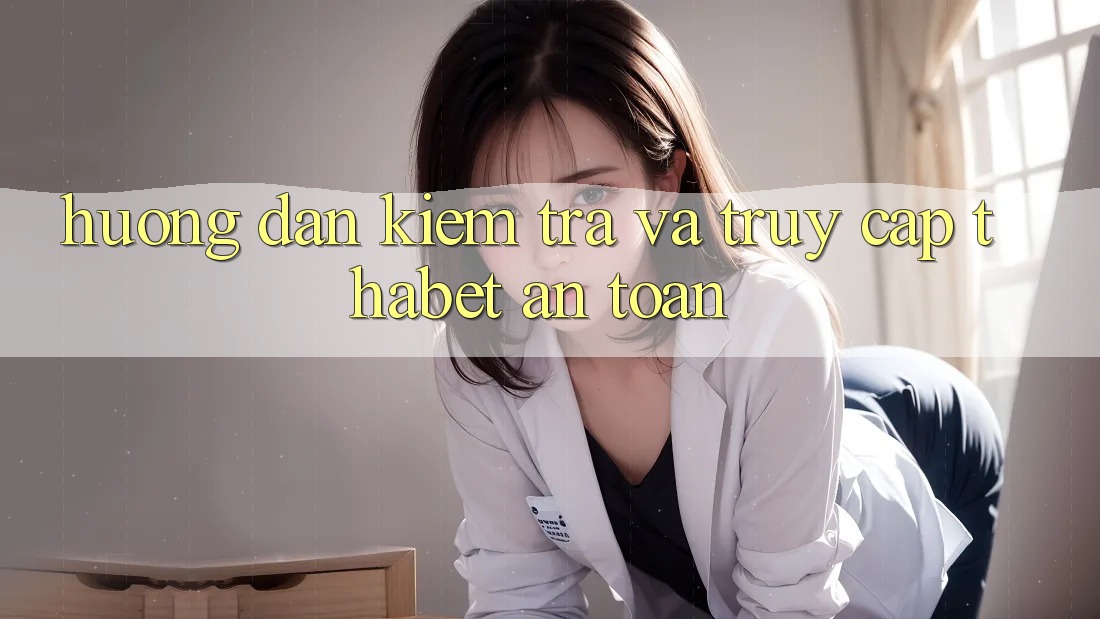 Hướng Dẫn Kiểm Tra Và Truy Cập Thabet An Toàn Hướng Dẫn Kiểm Tra Và Truy Cập Thabet An Toàn