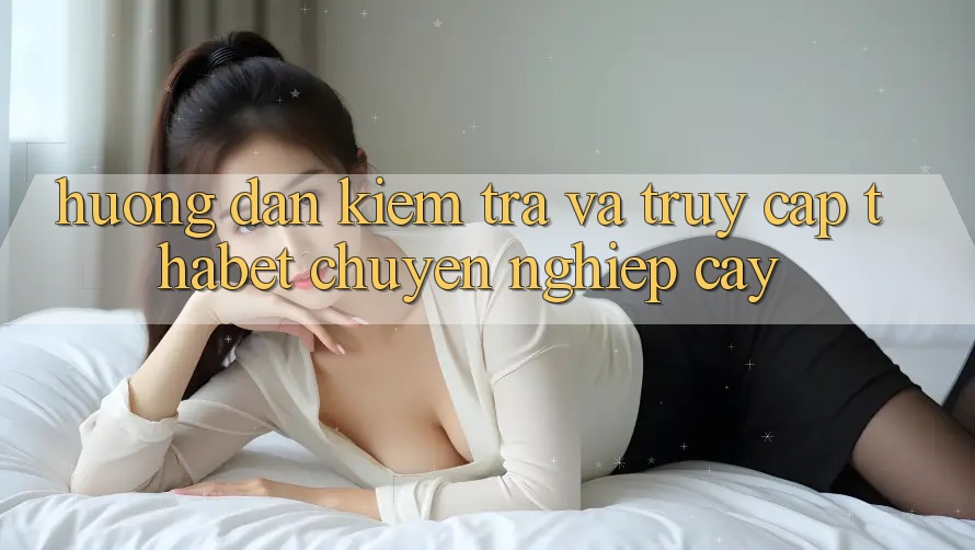 Hướng Dẫn Kiểm Tra Và Truy Cập Thabet Chuyên nghiệp cậy