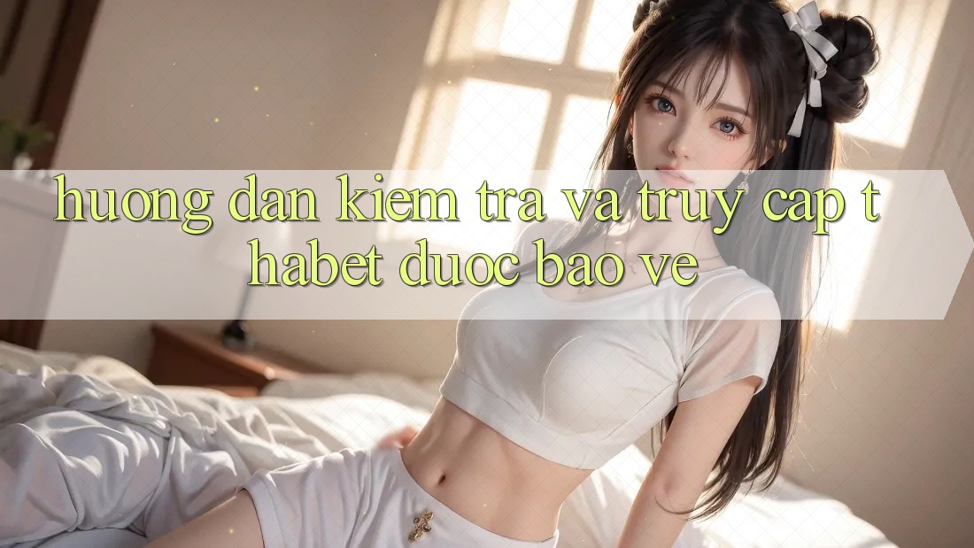 Hướng Dẫn Kiểm Tra Và Truy Cập Thabet Được bảo vệ