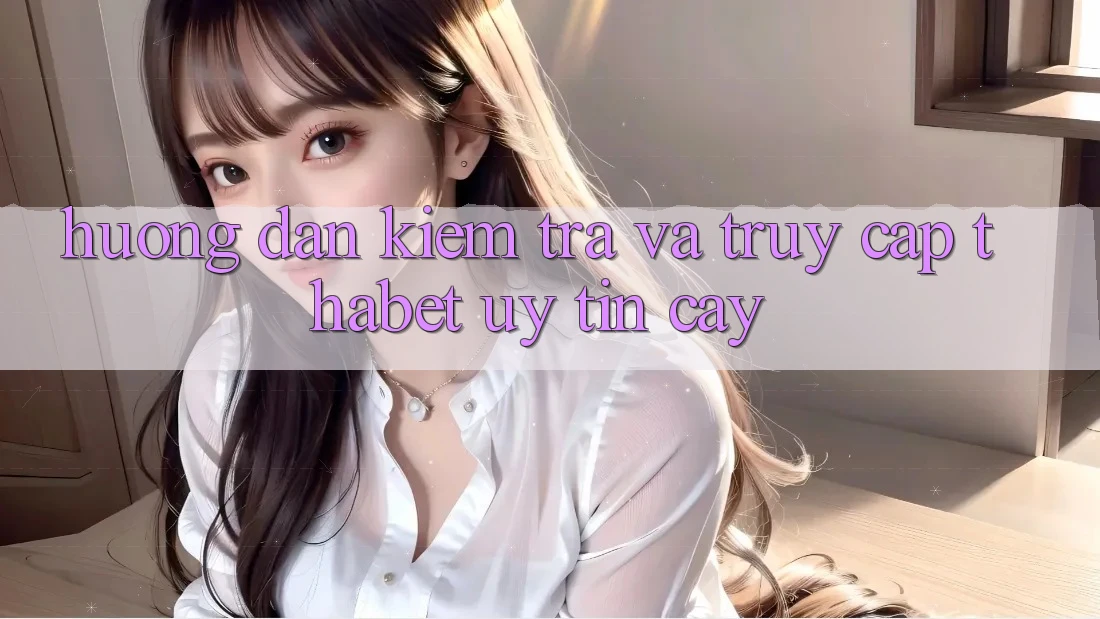 Hướng Dẫn Kiểm Tra Và Truy Cập Thabet Uy tín cậy