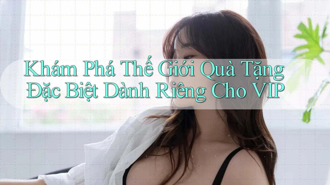 Khám Phá Thế Giới Quà Tặng Đặc Biệt Dành Riêng Cho VIP