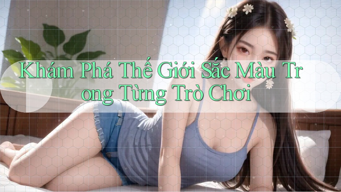 Khám Phá Thế Giới Sắc Màu Trong Từng Trò Chơi