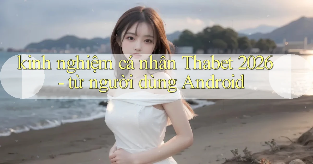 kinh nghiệm cá nhân Thabet 2026   từ người dùng Android