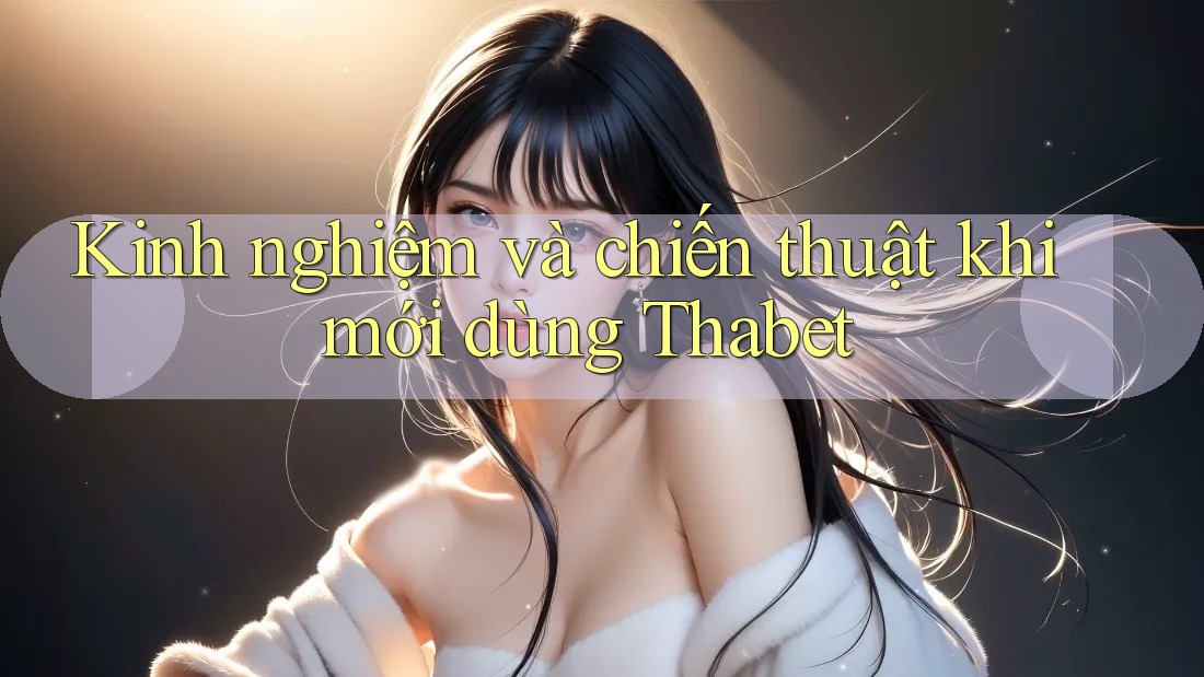 Kinh nghiệm và chiến thuật khi mới dùng Thabet