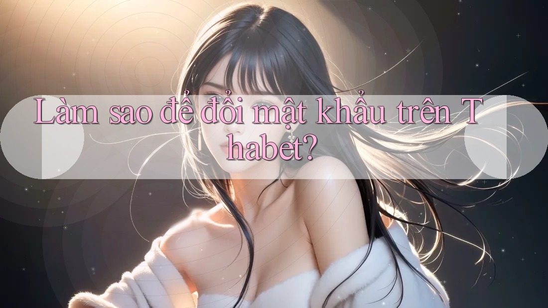 Làm sao để đổi mật khẩu trên Thabet?
