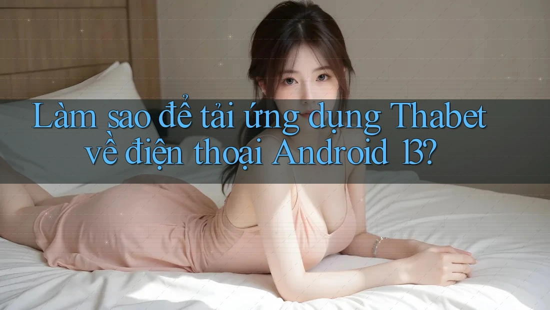 Làm sao để tải ứng dụng Thabet về điện thoại Android 13?