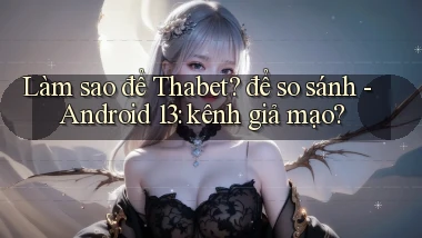 Làm sao để Thabet để so sánh   Android 13 kênh giả mạo