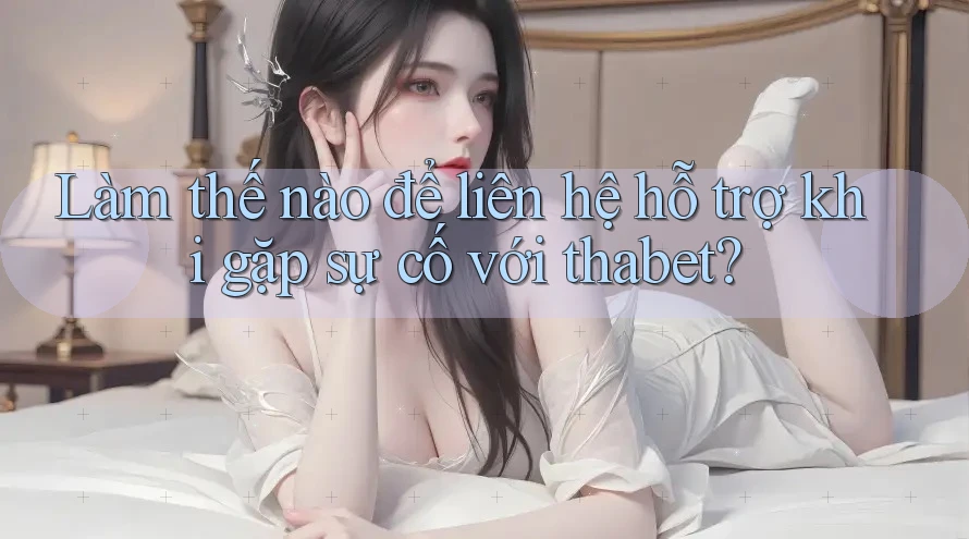 Làm thế nào để liên hệ hỗ trợ khi gặp sự cố với thabet?