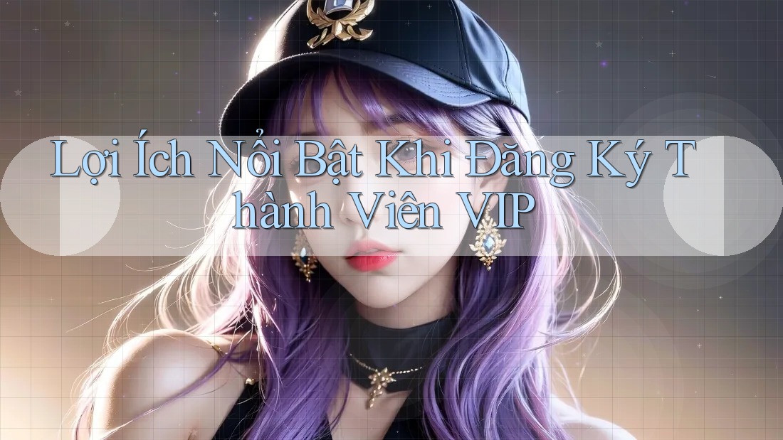 Lợi Ích Nổi Bật Khi Đăng Ký Thành Viên VIP Lợi Ích Nổi Bật Khi Đăng Ký Thành Viên VIP
