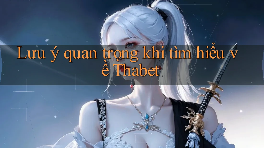 Lưu ý quan trọng khi tìm hiểu về Thabet
