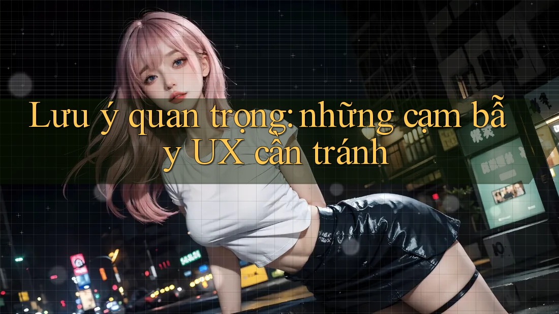Lưu ý quan trọng: những cạm bẫy UX cần tránh Lưu ý quan trọng: những cạm bẫy UX cần tránh