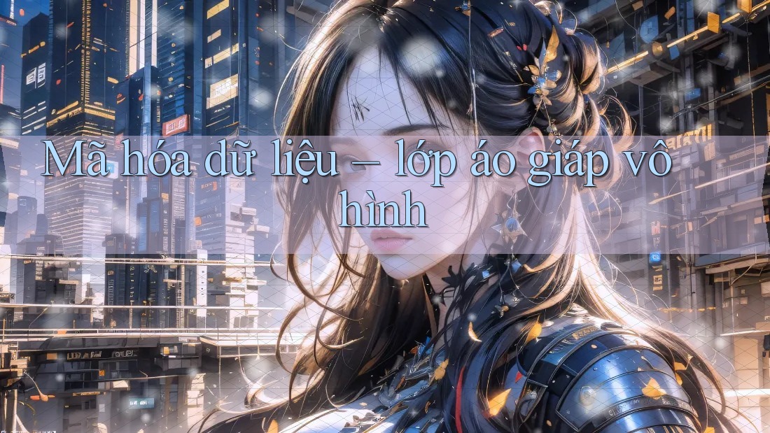 Mã hóa dữ liệu – lớp áo giáp vô hình