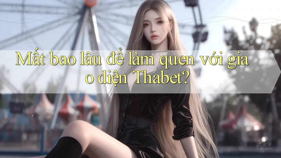 Mất bao lâu để làm quen với giao diện Thabet? Mất bao lâu để làm quen với giao diện Thabet?
