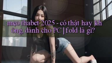 mẹo thabet 2025   có thật hay không, dành cho PC fold là gì