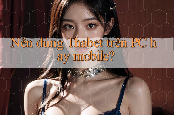 Nên dùng Thabet trên PC hay mobile?