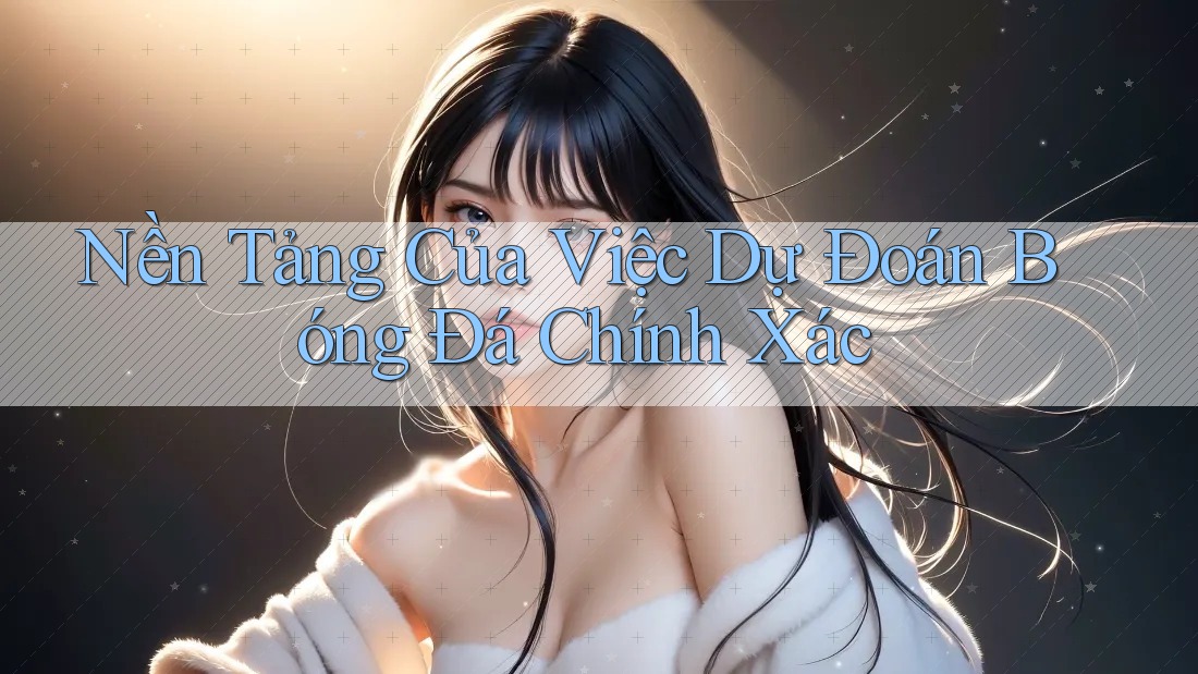 Nền Tảng Của Việc Dự Đoán Bóng Đá Chính Xác Nền Tảng Của Việc Dự Đoán Bóng Đá Chính Xác