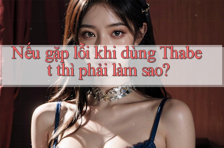 Nếu gặp lỗi khi dùng Thabet thì phải làm sao?