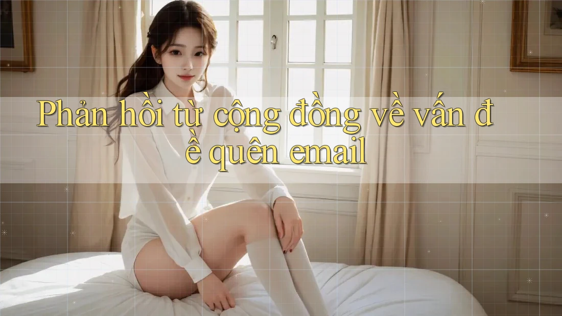Phản hồi từ cộng đồng về vấn đề quên email Phản hồi từ cộng đồng về vấn đề quên email