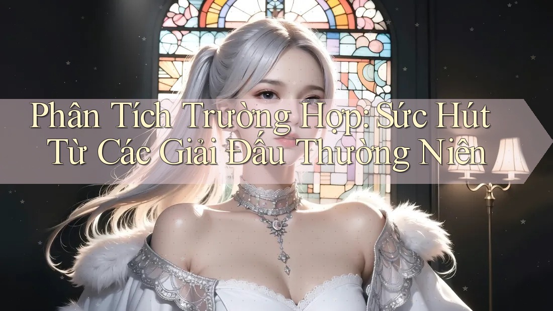 Phân Tích Trường Hợp: Sức Hút Từ Các Giải Đấu Thường Niên