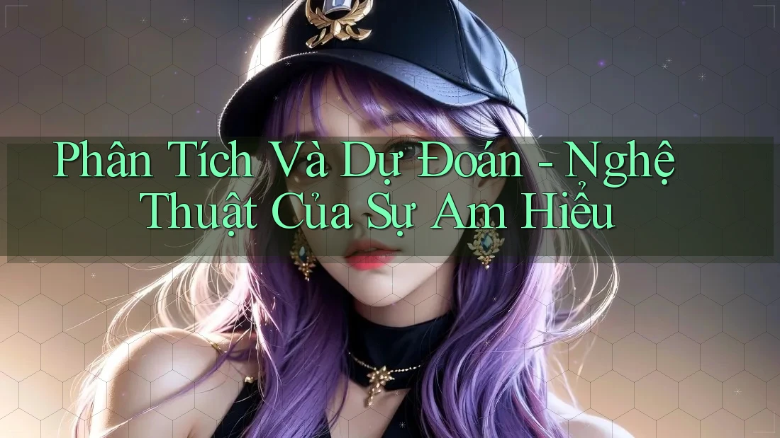 Phân Tích Và Dự Đoán - Nghệ Thuật Của Sự Am Hiểu