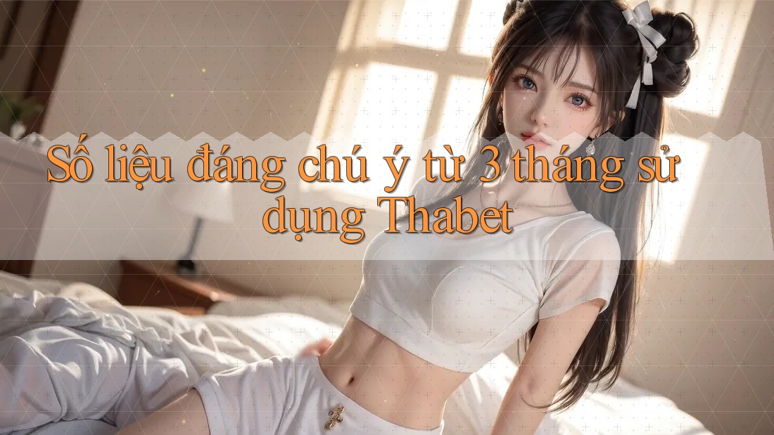 Số liệu đáng chú ý từ 3 tháng sử dụng Thabet