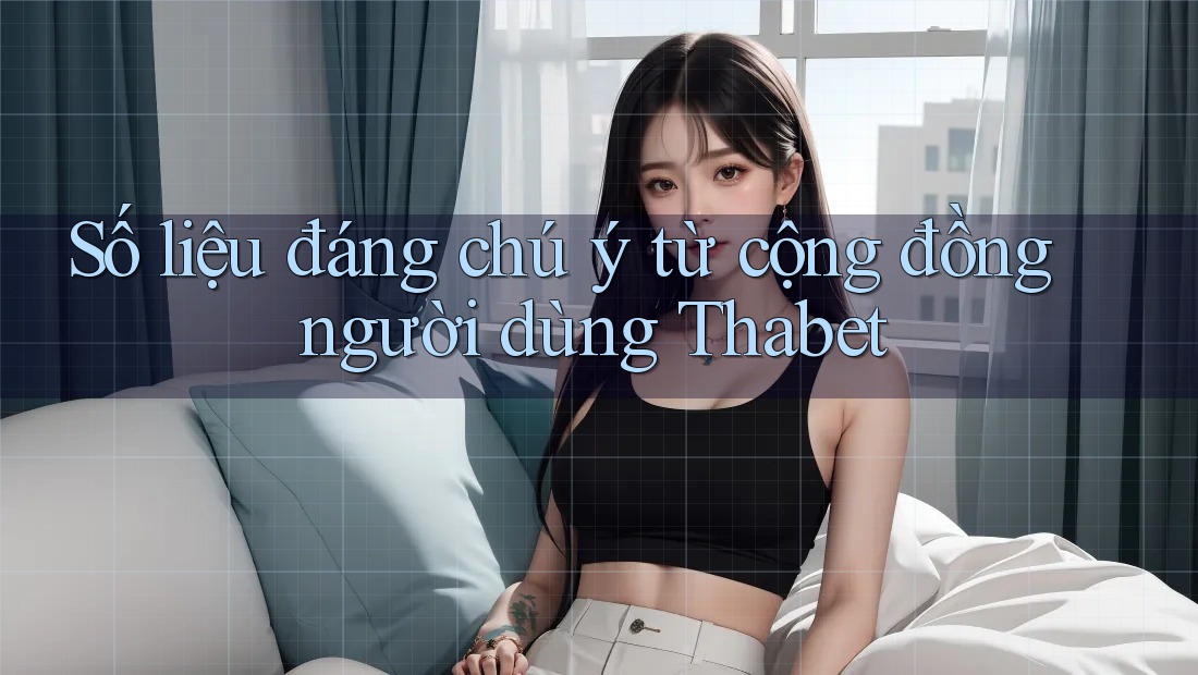 Số liệu đáng chú ý từ cộng đồng người dùng Thabet