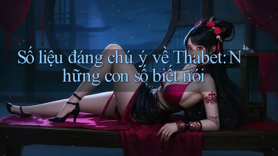 Số liệu đáng chú ý về Thabet: Những con số biết nói